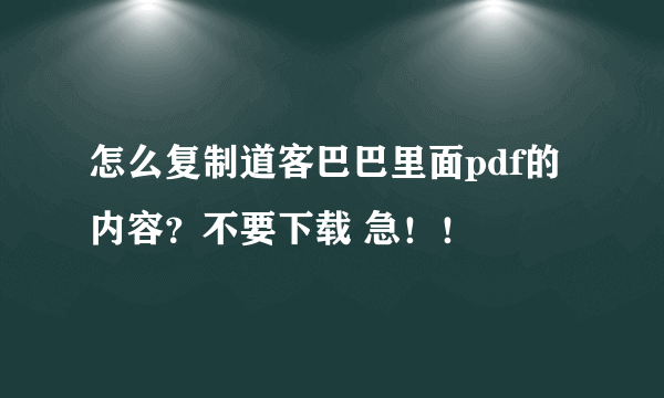 怎么复制道客巴巴里面pdf的内容？不要下载 急！！