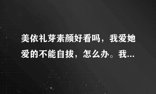 美依礼芽素颜好看吗，我爱她爱的不能自拔，怎么办。我最近无意间看了