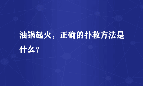 油锅起火，正确的扑救方法是什么？