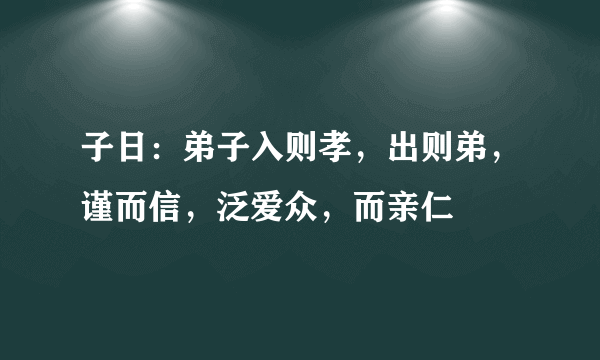 子日：弟子入则孝，出则弟，谨而信，泛爱众，而亲仁