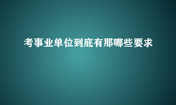 考事业单位到底有那哪些要求