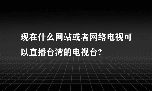 现在什么网站或者网络电视可以直播台湾的电视台?