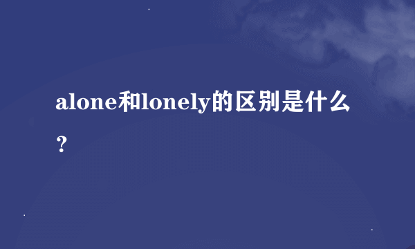 alone和lonely的区别是什么？