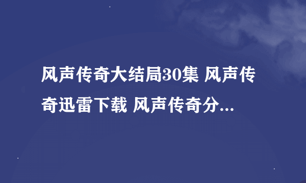 风声传奇大结局30集 风声传奇迅雷下载 风声传奇分集剧情介绍