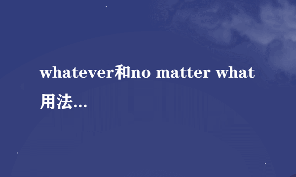 whatever和no matter what用法有什么区别？