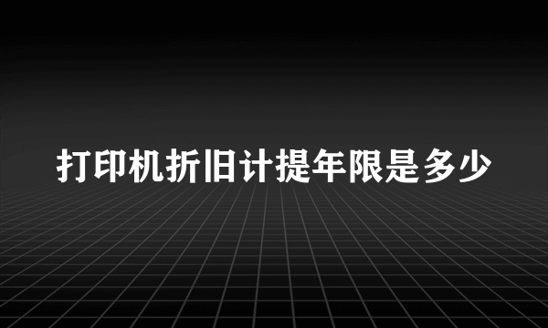 打印机折旧计提年限是多少