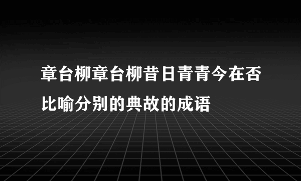 章台柳章台柳昔日青青今在否比喻分别的典故的成语