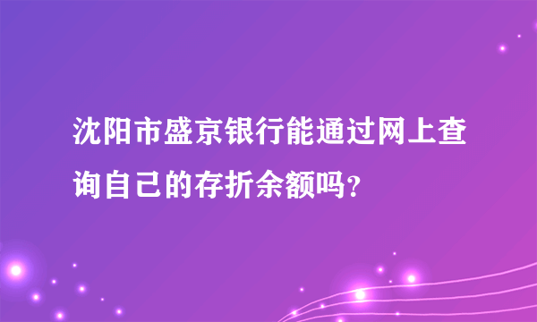 沈阳市盛京银行能通过网上查询自己的存折余额吗？