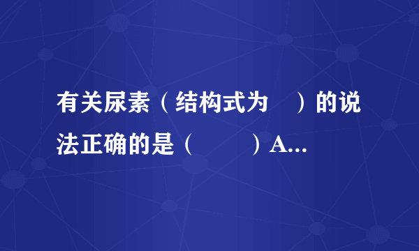 有关尿素（结构式为   ）的说法正确的是（　　）A．尿素的化学式为[CO（NH2）2]B．尿素中氮元素质量分数