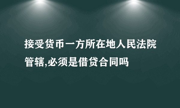 接受货币一方所在地人民法院管辖,必须是借贷合同吗