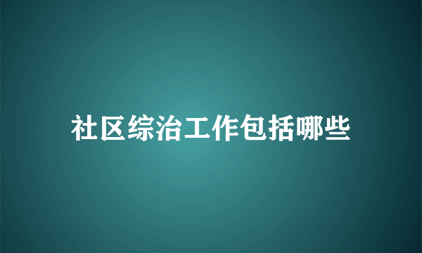 社区综治工作包括哪些