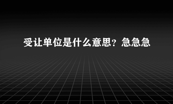 受让单位是什么意思？急急急