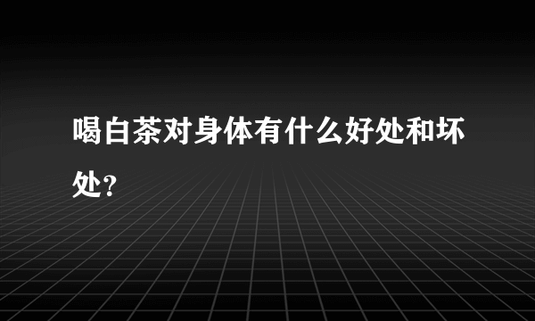 喝白茶对身体有什么好处和坏处？