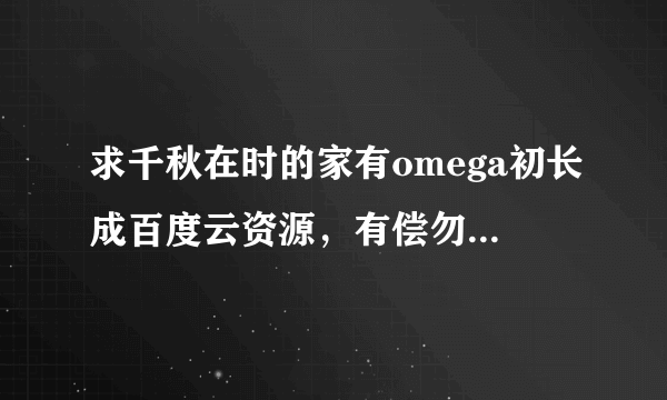 求千秋在时的家有omega初长成百度云资源，有偿勿扰，谢谢