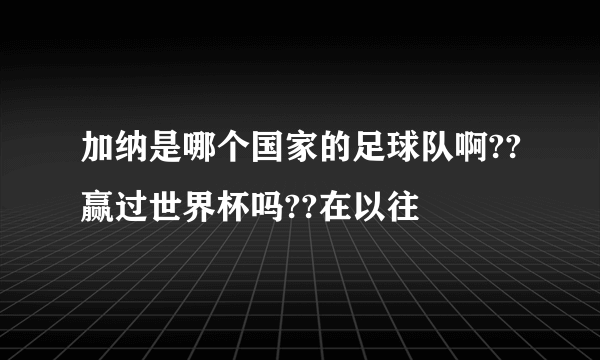 加纳是哪个国家的足球队啊??赢过世界杯吗??在以往