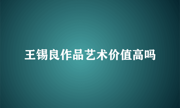 王锡良作品艺术价值高吗