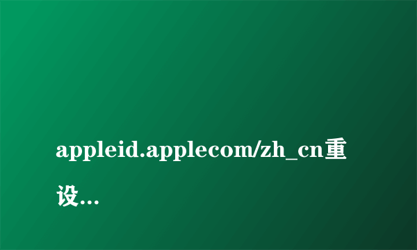 
appleid.applecom/zh_cn重设密码

