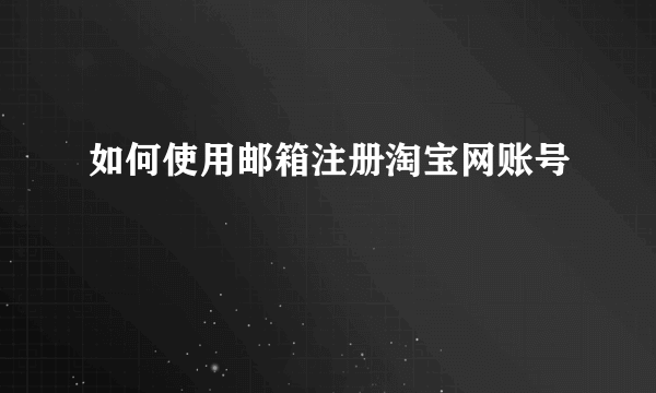 如何使用邮箱注册淘宝网账号