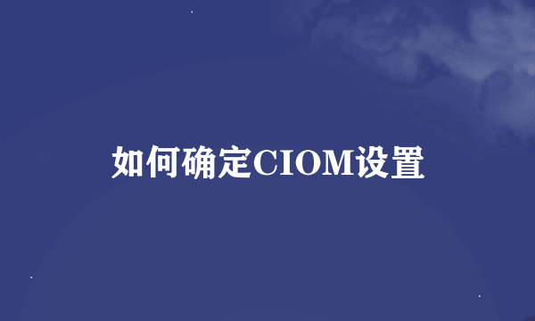 如何确定CIOM设置