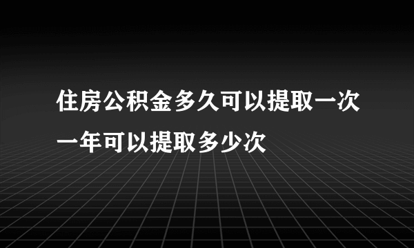 住房公积金多久可以提取一次一年可以提取多少次