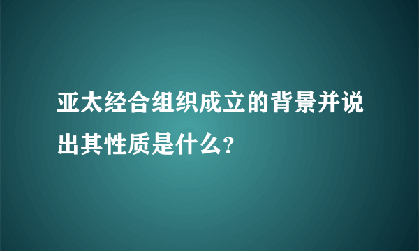 亚太经合组织成立的背景并说出其性质是什么？