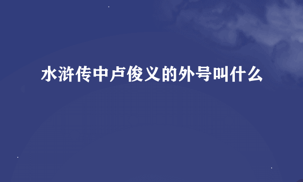 水浒传中卢俊义的外号叫什么