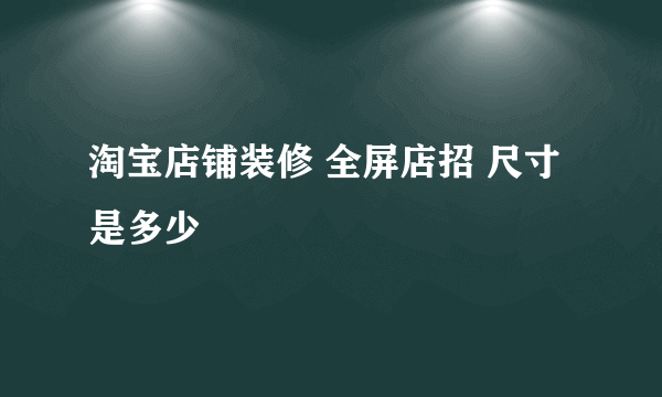 淘宝店铺装修 全屏店招 尺寸是多少