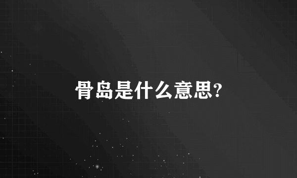 骨岛是什么意思?