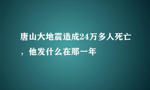 唐山大地震造成24万多人死亡，他发什么在那一年