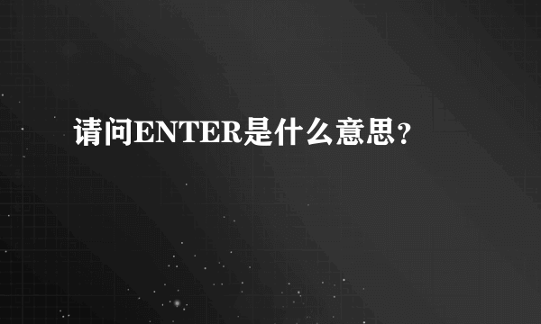 请问ENTER是什么意思？