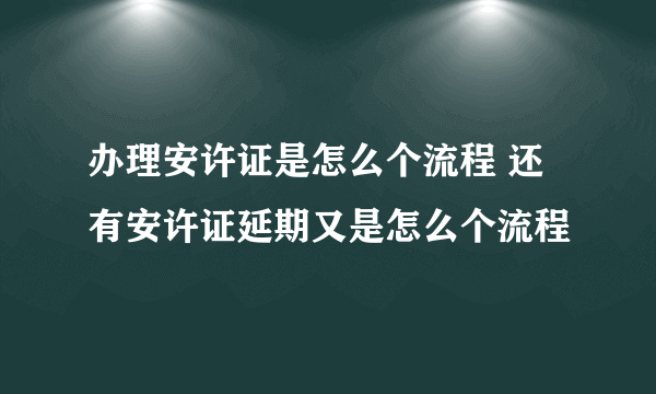 办理安许证是怎么个流程 还有安许证延期又是怎么个流程