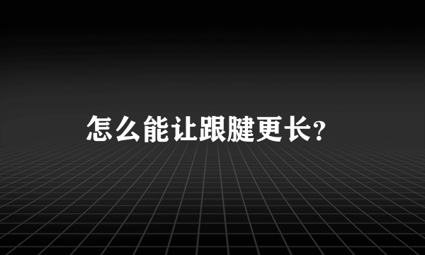 怎么能让跟腱更长？