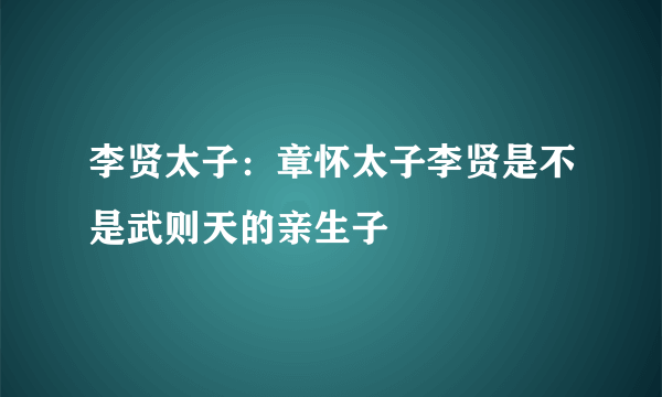 李贤太子：章怀太子李贤是不是武则天的亲生子