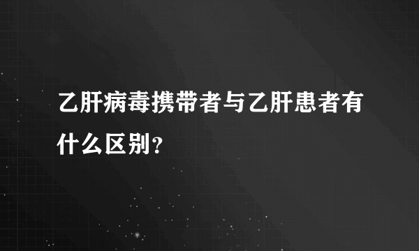 乙肝病毒携带者与乙肝患者有什么区别？