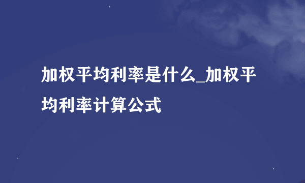 加权平均利率是什么_加权平均利率计算公式