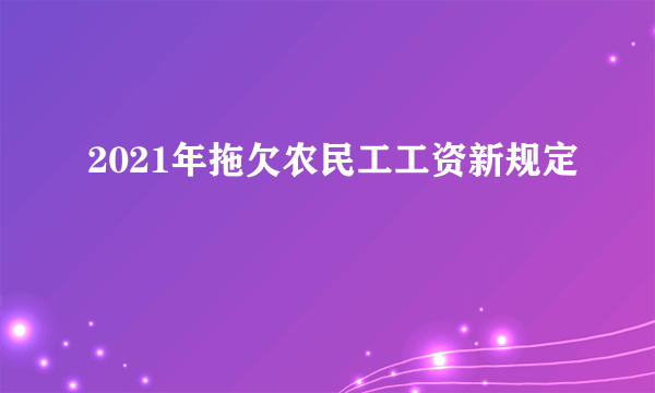 2021年拖欠农民工工资新规定