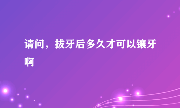 请问，拔牙后多久才可以镶牙啊