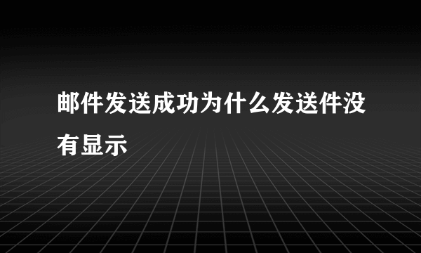 邮件发送成功为什么发送件没有显示