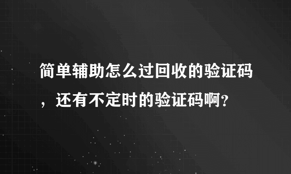 简单辅助怎么过回收的验证码，还有不定时的验证码啊？