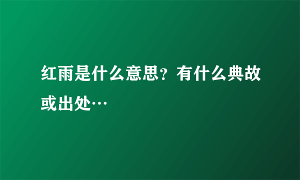 红雨是什么意思？有什么典故或出处…