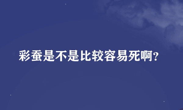 彩蚕是不是比较容易死啊？