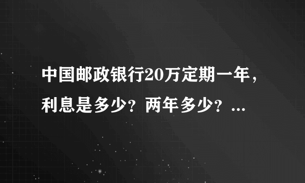 中国邮政银行20万定期一年，利息是多少？两年多少？五年又是多少？