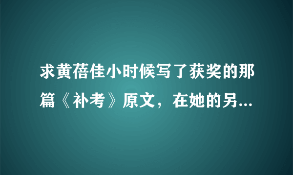 求黄蓓佳小时候写了获奖的那篇《补考》原文，在她的另一篇：《作文上的红双圈》提到过的，急啊！