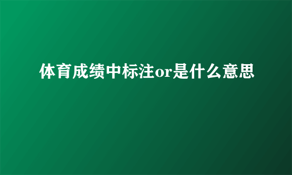 体育成绩中标注or是什么意思