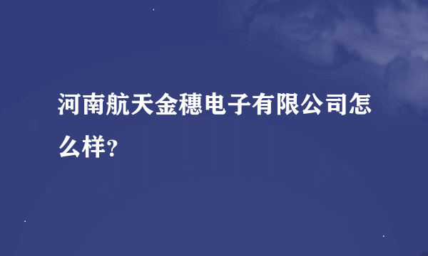 河南航天金穗电子有限公司怎么样？