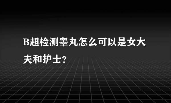 B超检测睾丸怎么可以是女大夫和护士？