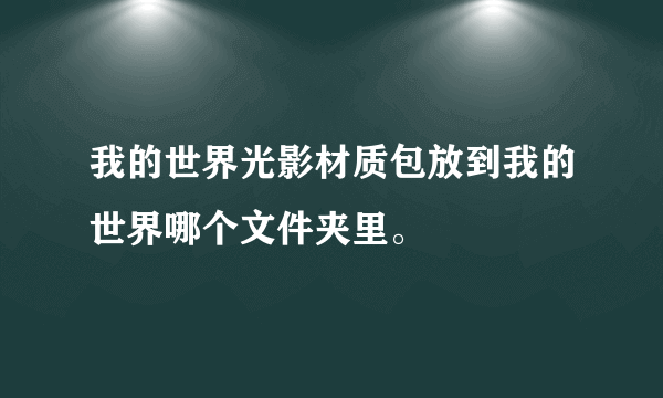 我的世界光影材质包放到我的世界哪个文件夹里。