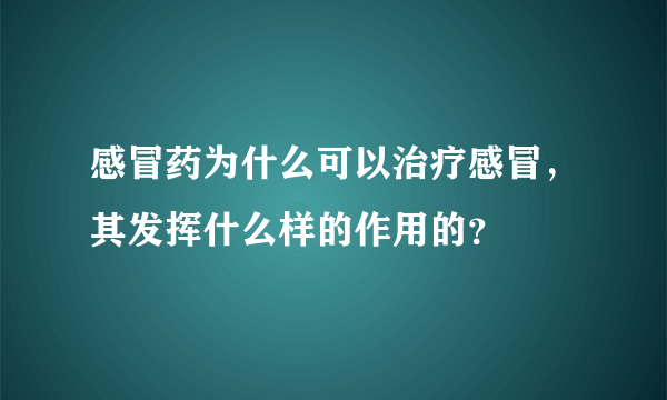 感冒药为什么可以治疗感冒，其发挥什么样的作用的？