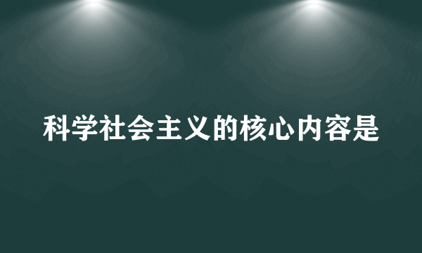 科学社会主义的核心内容是