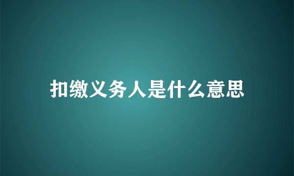 扣缴义务人是什么意思